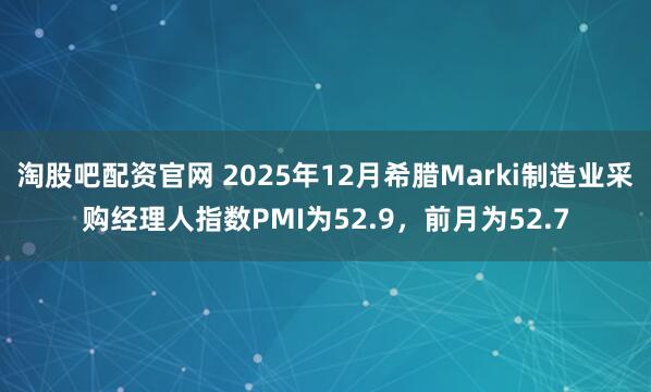 淘股吧配资官网 2025年12月希腊Marki制造业采购经理人指数PMI为52.9，前月为52.7