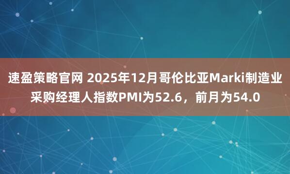 速盈策略官网 2025年12月哥伦比亚Marki制造业采购经理人指数PMI为52.6，前月为54.0