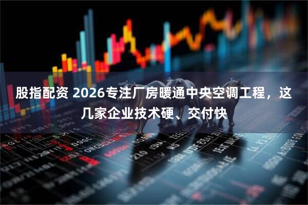 股指配资 2026专注厂房暖通中央空调工程，这几家企业技术硬、交付快