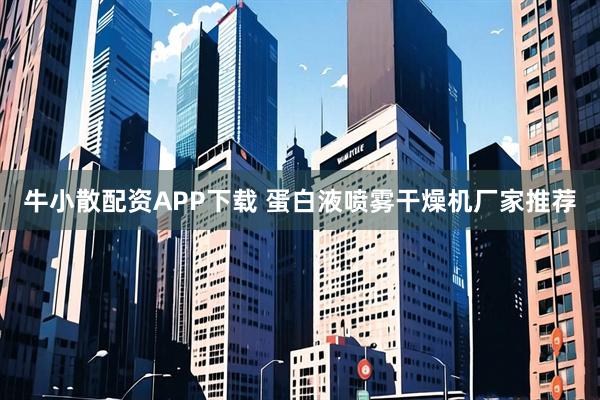 牛小散配资APP下载 蛋白液喷雾干燥机厂家推荐