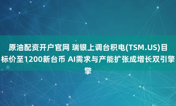 原油配资开户官网 瑞银上调台积电(TSM.US)目标价至1200新台币 AI需求与产能扩张成增长双引擎