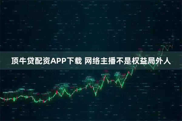 顶牛贷配资APP下载 网络主播不是权益局外人