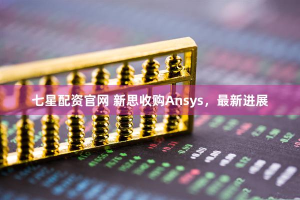 七星配资官网 新思收购Ansys，最新进展