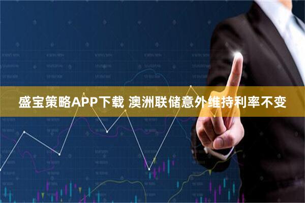 盛宝策略APP下载 澳洲联储意外维持利率不变