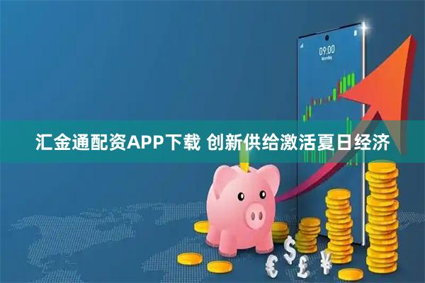 汇金通配资APP下载 创新供给激活夏日经济