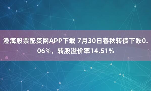 澄海股票配资网APP下载 7月30日春秋转债下跌0.06%，转股溢价率14.51%
