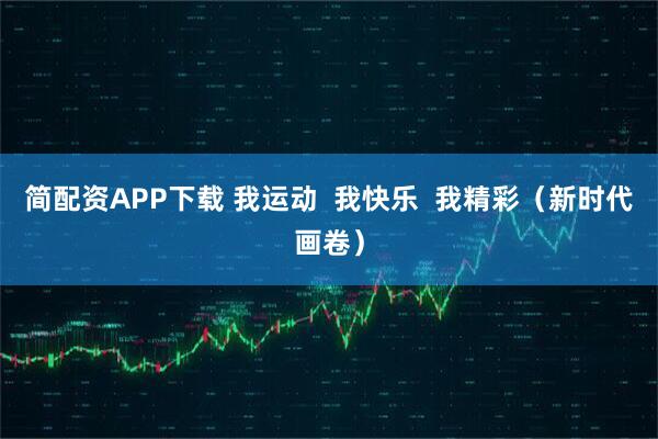 简配资APP下载 我运动  我快乐  我精彩（新时代画卷）