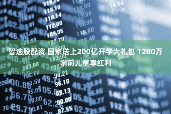 智选股配资 国家送上200亿开学大礼包 1200万学前儿童享红利