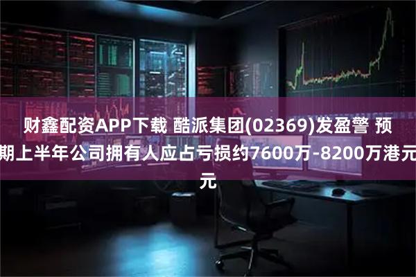 财鑫配资APP下载 酷派集团(02369)发盈警 预期上半年公司拥有人应占亏损约7600万-8200万港元