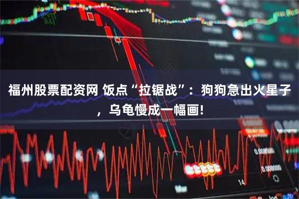 福州股票配资网 饭点“拉锯战”：狗狗急出火星子，乌龟慢成一幅画!