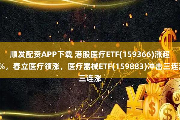 顺发配资APP下载 港股医疗ETF(159366)涨超2%，春立医疗领涨，医疗器械ETF(159883)冲击三连涨