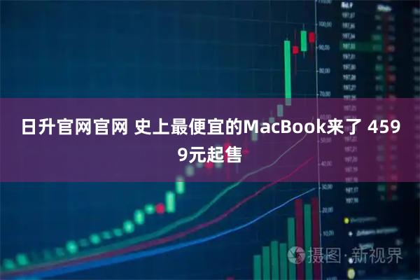 日升官网官网 史上最便宜的MacBook来了 4599元起售