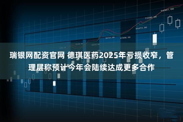 瑞银网配资官网 德琪医药2025年亏损收窄，管理层称预计今年会陆续达成更多合作
